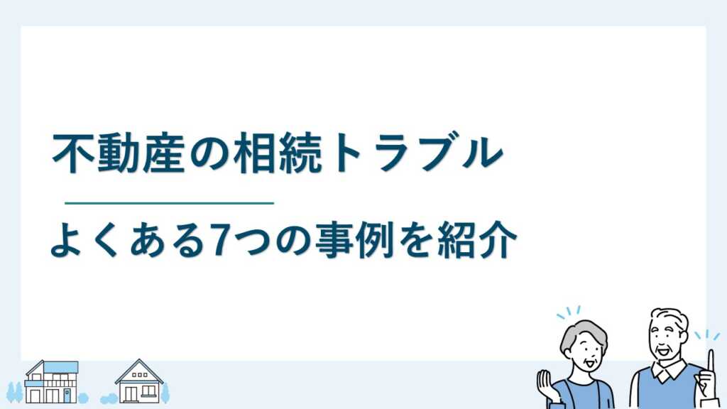 不動産の相続トラブルでよくある7つの事例を紹介