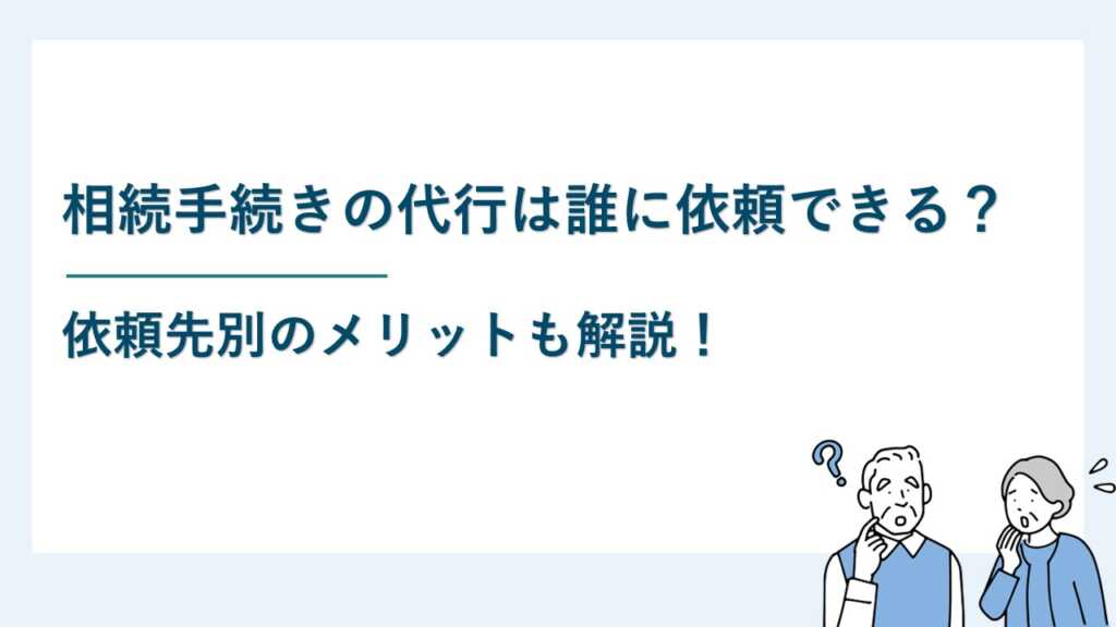 相続手続きの代行は誰に依頼できるか？｜メリットも解説