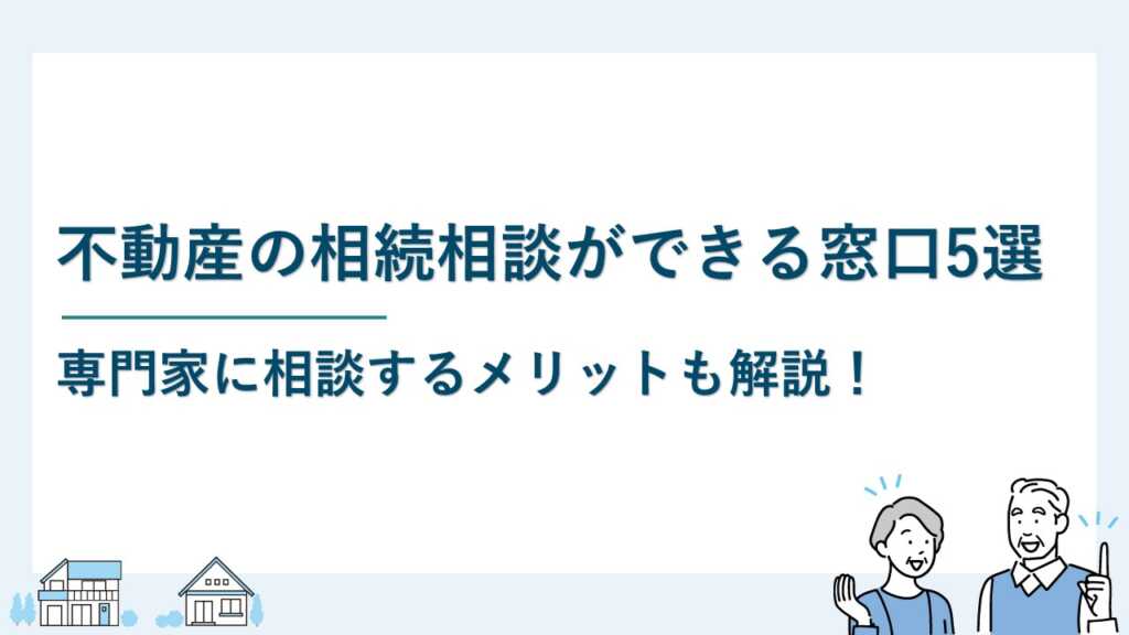 不動産の相続相談ができる窓口5選｜専門家に相談するメリットは？