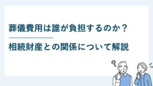 葬儀費用は誰が負担するのか？相続財産との関係について解説