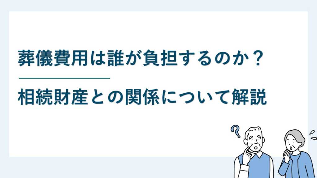 葬儀費用は誰が負担するのか？相続財産との関係について解説