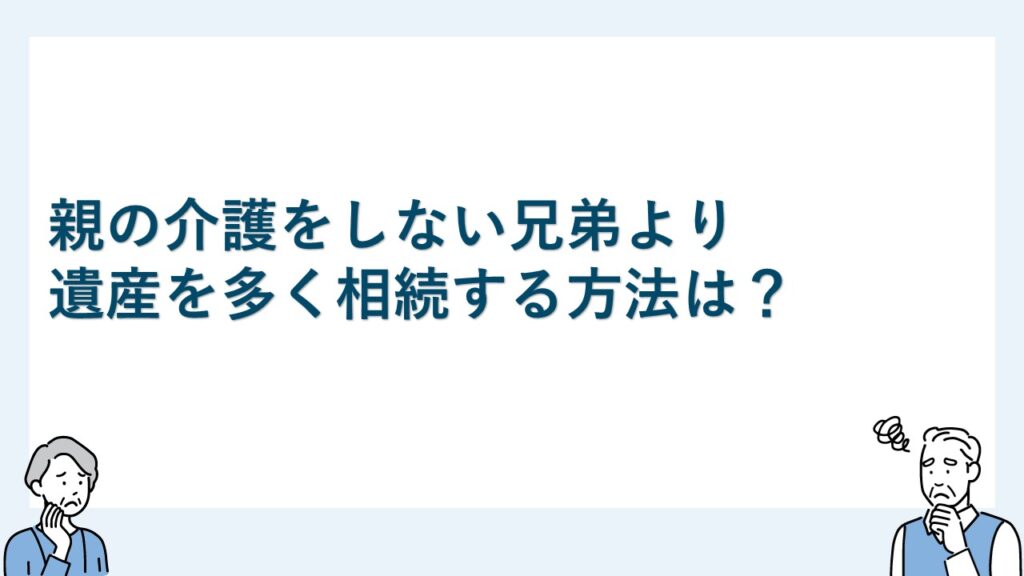 親の介護をしない兄弟より遺産を多く相続する方法は？