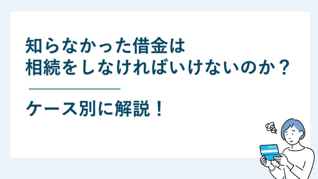 知らなかった借金は相続をしなければいけないのか？ケース別に解説
