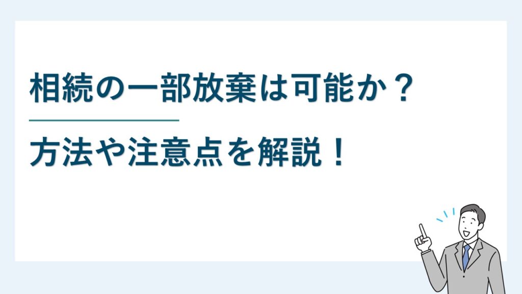 相続の一部放棄は可能か？方法や注意点を解説