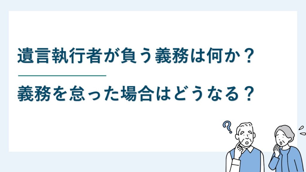 遺言執行者が負う義務は何か？義務を怠った場合はどうなる？
