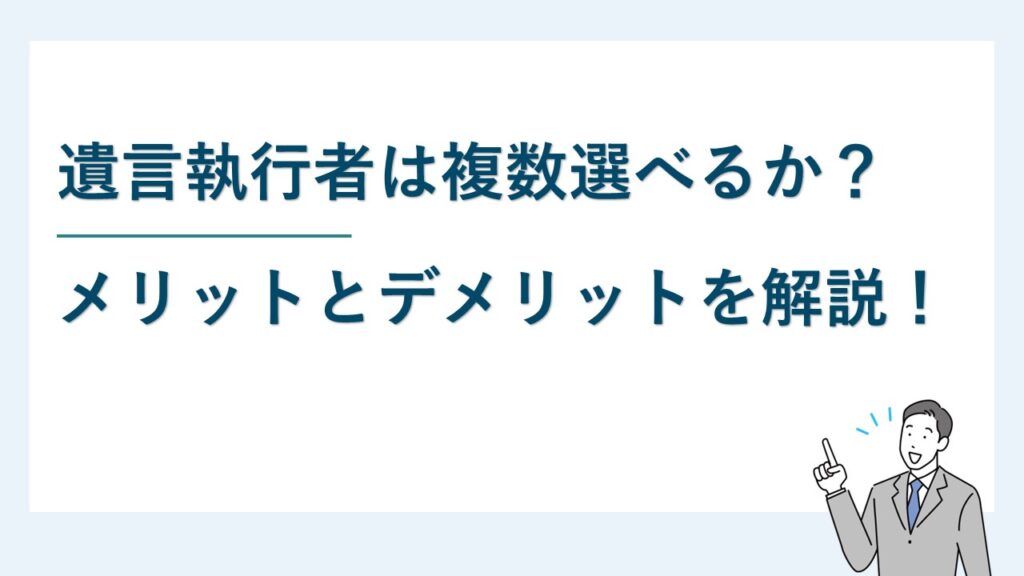 遺言執行者は複数選べるか？メリットとデメリットについて解説