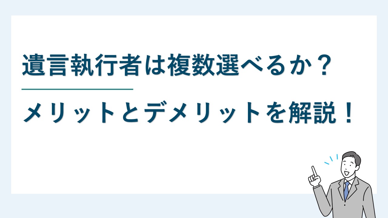遺言執行者は複数選べるか？メリットとデメリットについて解説