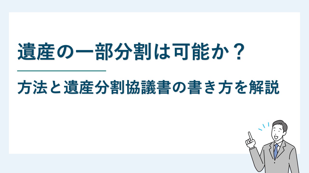 遺産の一部分割は可能か？方法と遺産分割協議書の書き方について解説
