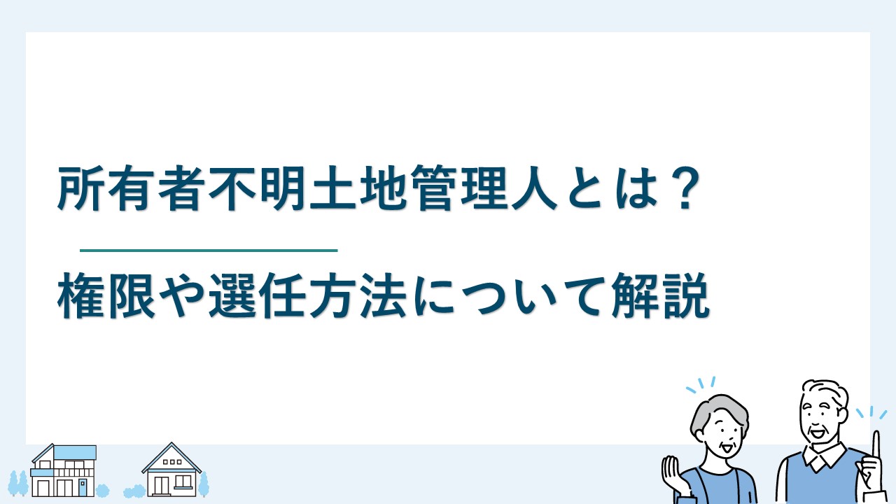 所有者不明土地管理人とは？権限や選任方法について解説