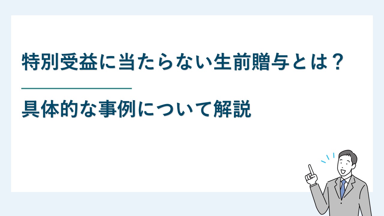 別受益に当たらない生前贈与とは？具体的な事例について解説
