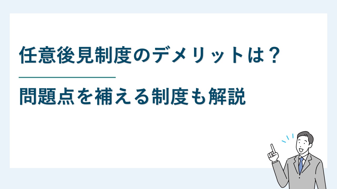 任意後見制度のデメリットは？問題点を補える制度も解説