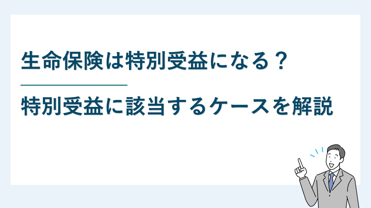 生命保険は特別受益になる？特別受益に該当するケースを解説