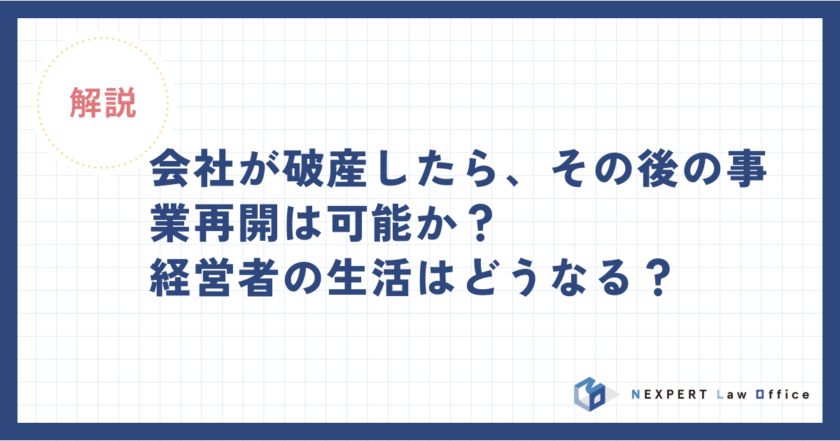 会社が破産したら、その後の事業再開は可能か？経営者の生活はどうなる？