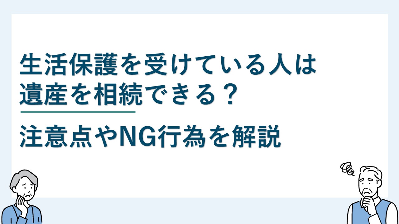 生活保護を受けている人は遺産を相続できる？注意点やNG行為を解説
