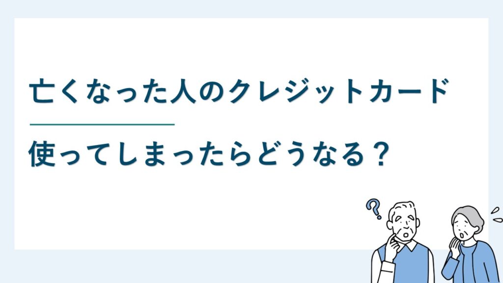亡くなった人のクレジットカードを使ってしまったらどうなる？