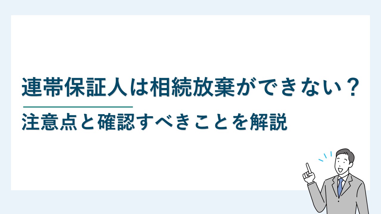 連帯保証人は相続放棄ができない？注意点と確認すべきことを解説
