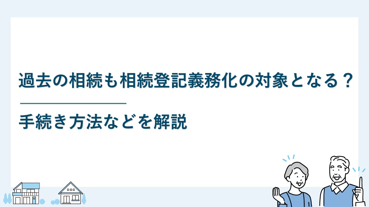過去の相続も相続登記義務化の対象となる？手続き方法などを解説