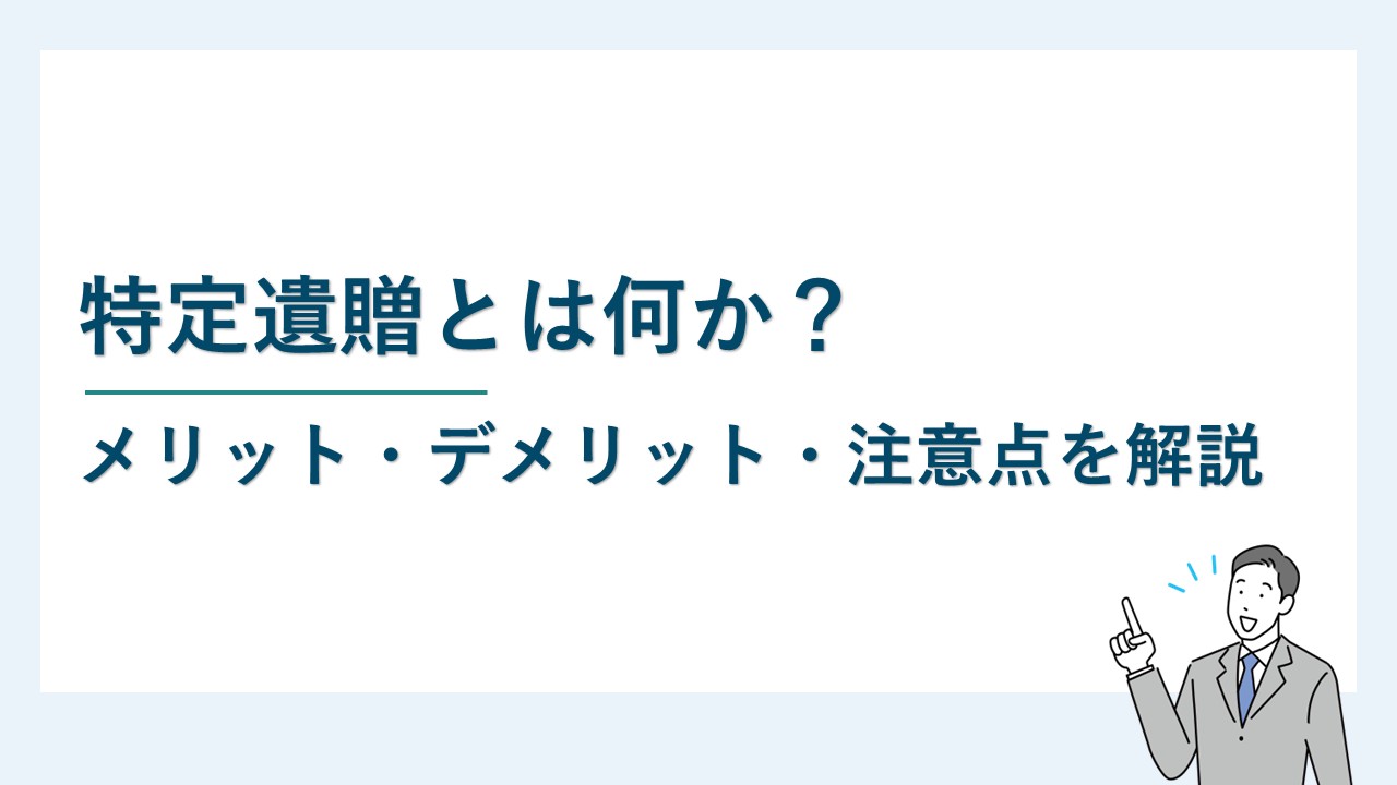 特定遺贈とは何か？メリット・デメリット・注意点を解説