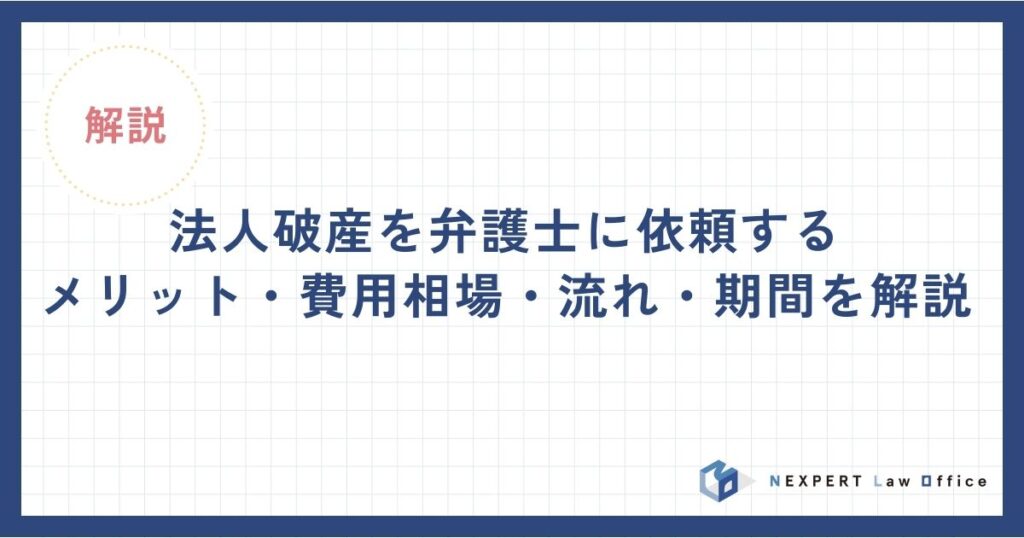 法人破産を弁護士に依頼するメリット・費用相場・流れ・期間を解説