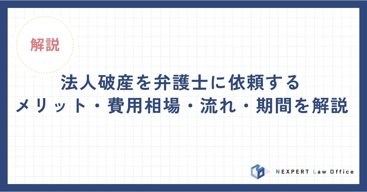 法人破産を弁護士に依頼するメリット・費用相場・流れ・期間を解説