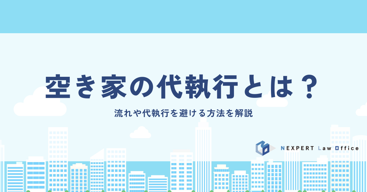 空き家の代執行とは？流れや代執行を避ける方法を解説