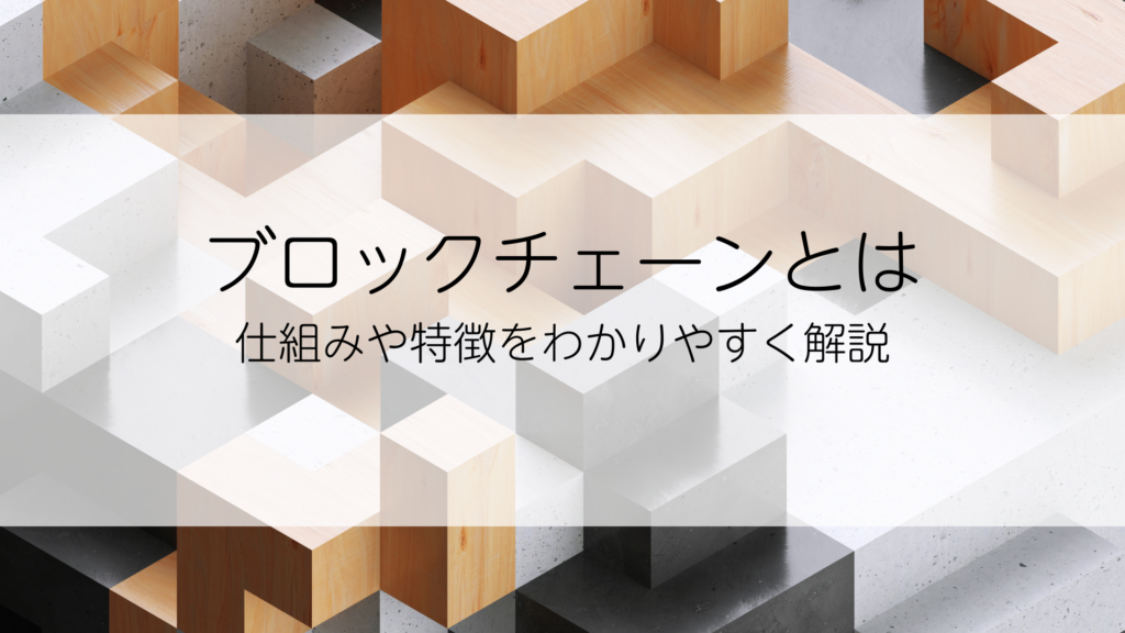 ブロックチェーンとは｜仕組みや特徴をわかりやすく解説