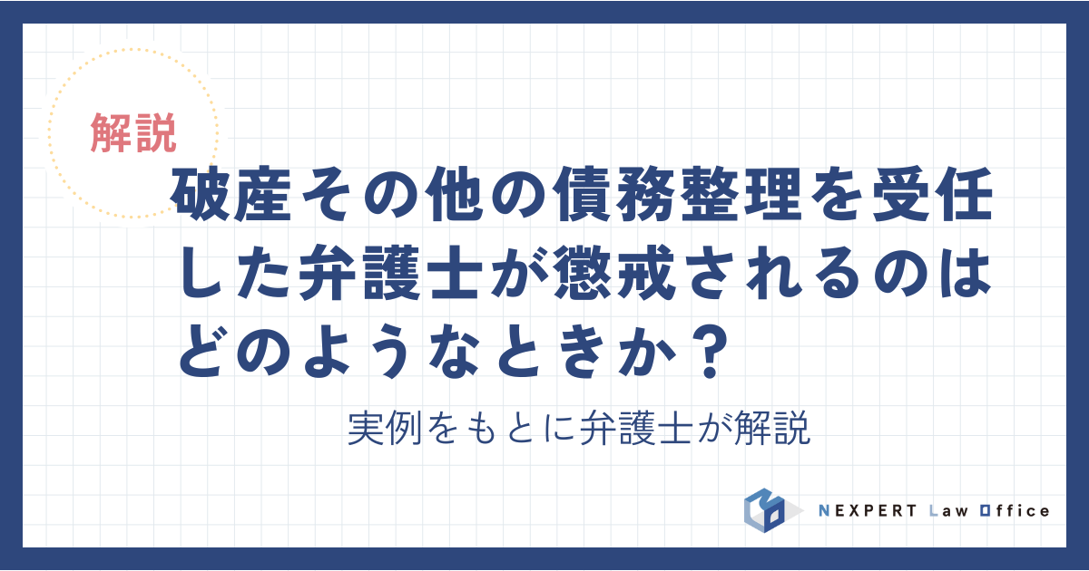 破産その他の債務整理を受任した弁護士が懲戒されるのはどのようなときか？