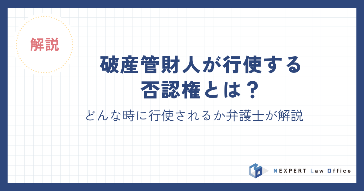 破産管財人が行使する否認権とは？どんな時に行使されるか弁護士が解説