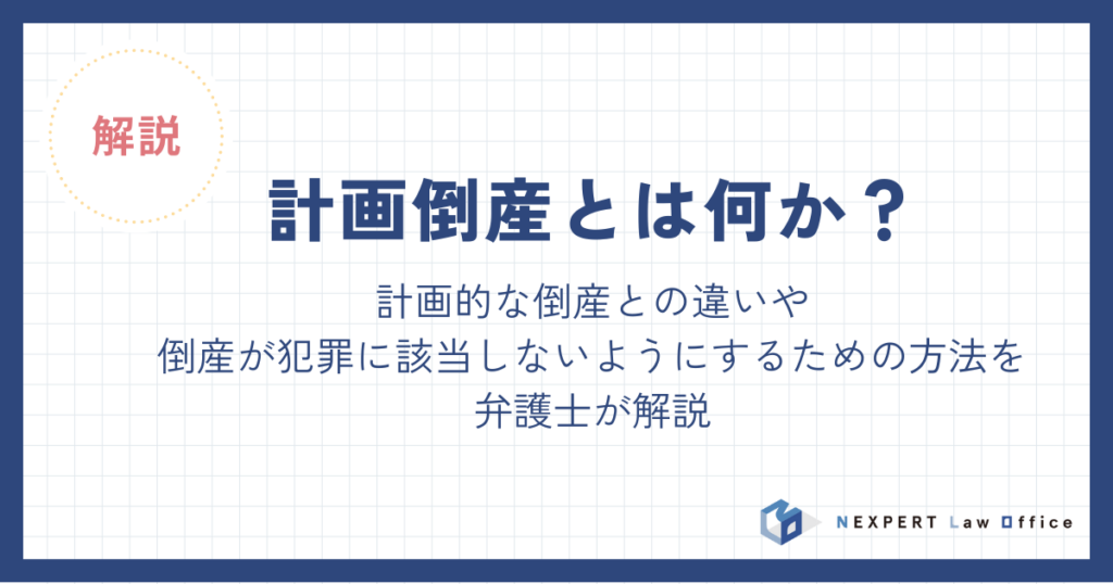 計画倒産とは何か？違法になるケースや計画的な倒産との違いを解説