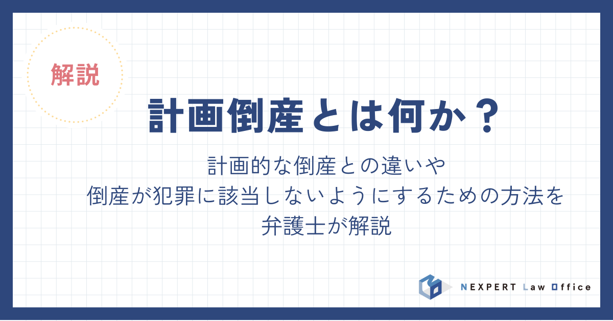 計画倒産とは何か？違法になるケースや計画的な倒産との違いを解説
