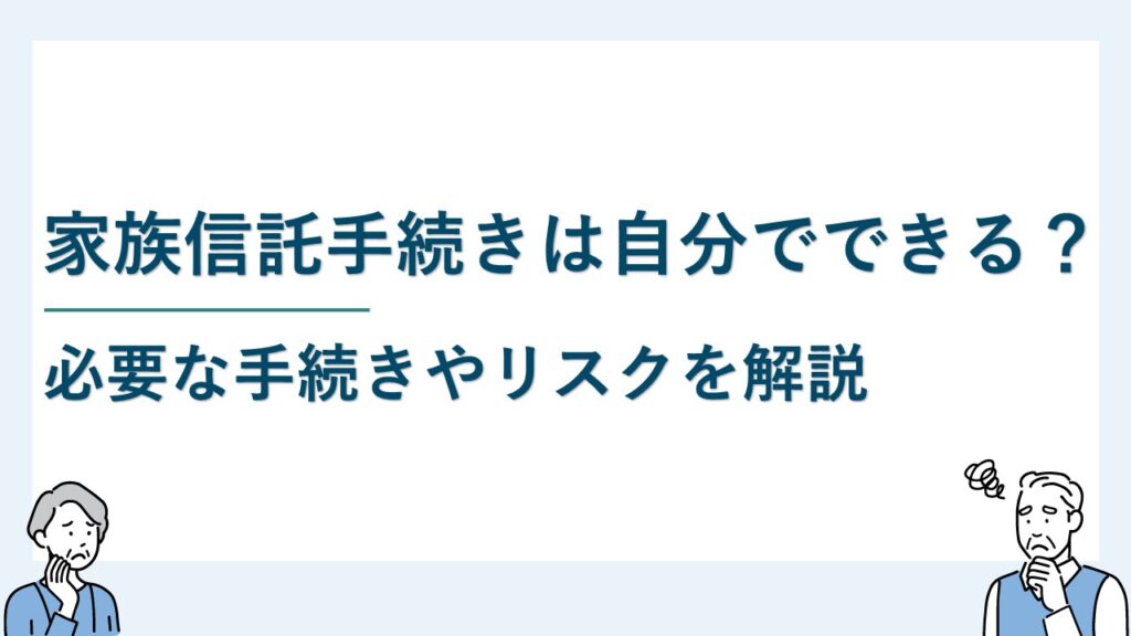 家族信託手続きは自分でできる？必要な手続きやリスクを解説