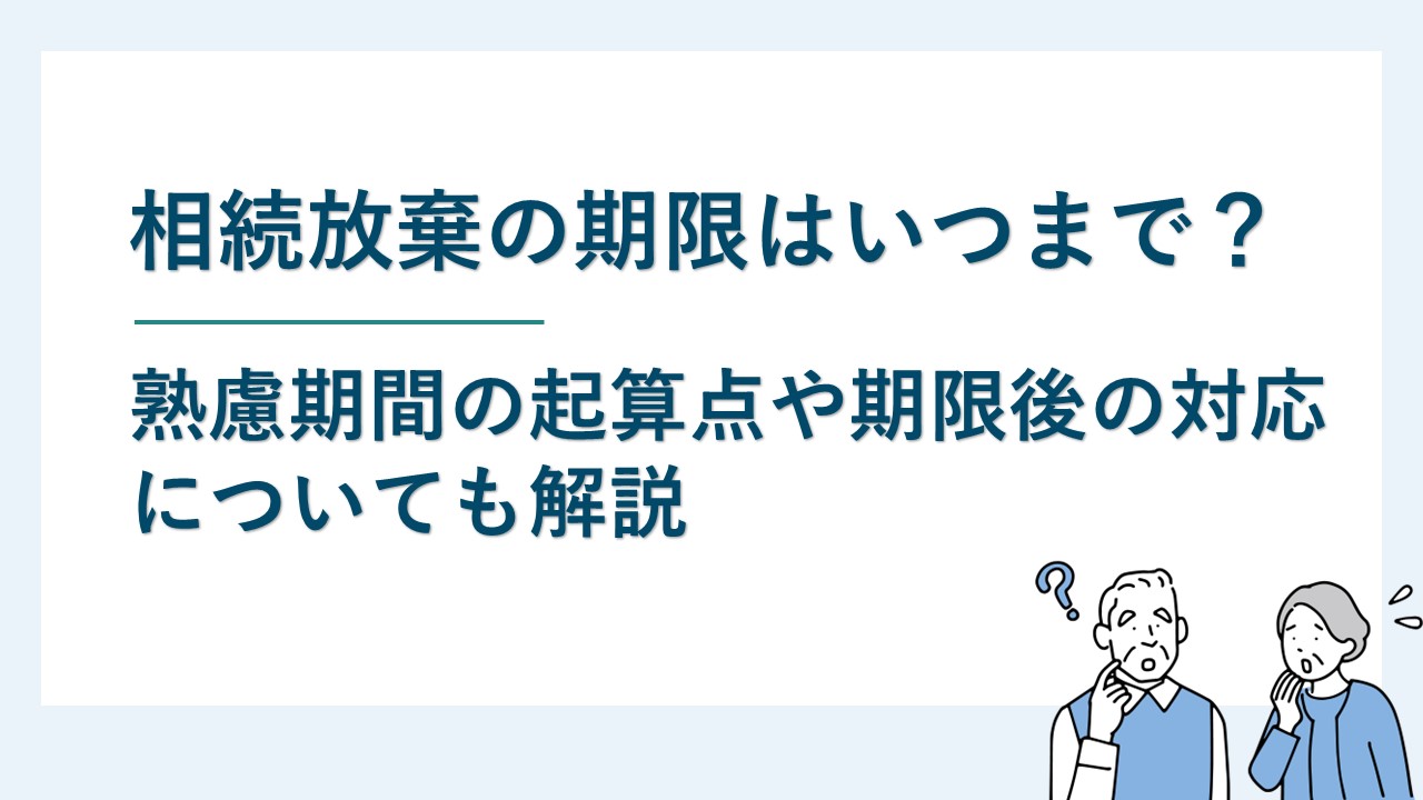 相続放棄の期限｜熟慮期間の起算点や期限後の対応も解説