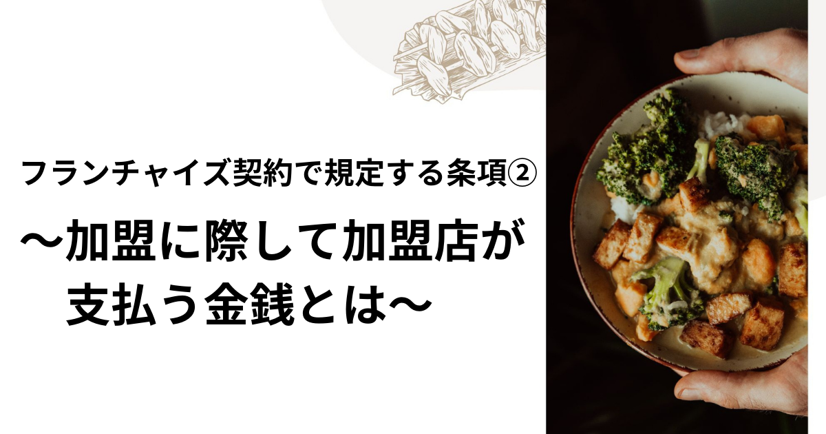 フランチャイズ契約で規定する条項② ～加盟に際して加盟店が支払う金銭とは～