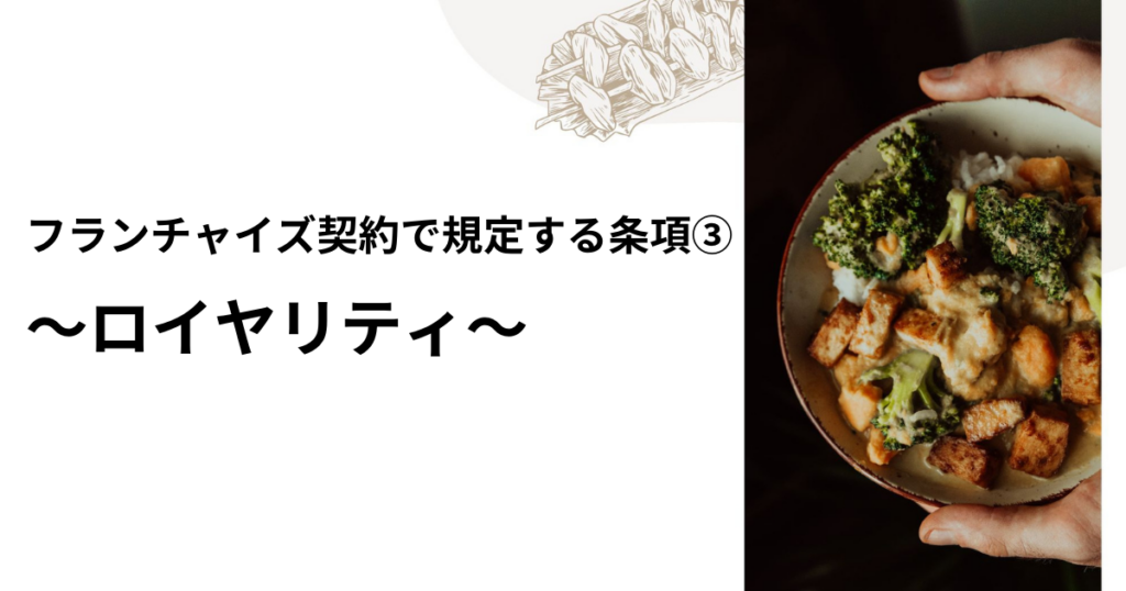 フランチャイズ契約で規定する条項③ ～ロイヤリティ～