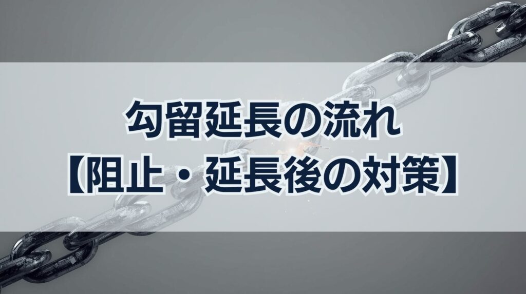 【勾留延長の基本知識を解説】手続きの流れや延長阻止・延長後の対策