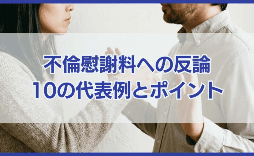 不倫慰謝料請求に対する代表的な10の反論と効果的な反論のポイント