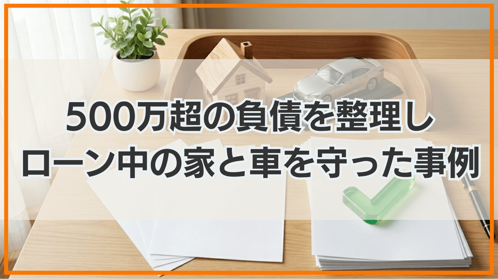 500万円超の負債を整理しつつ、ローン中の「家と車」を守り抜いた解決事例