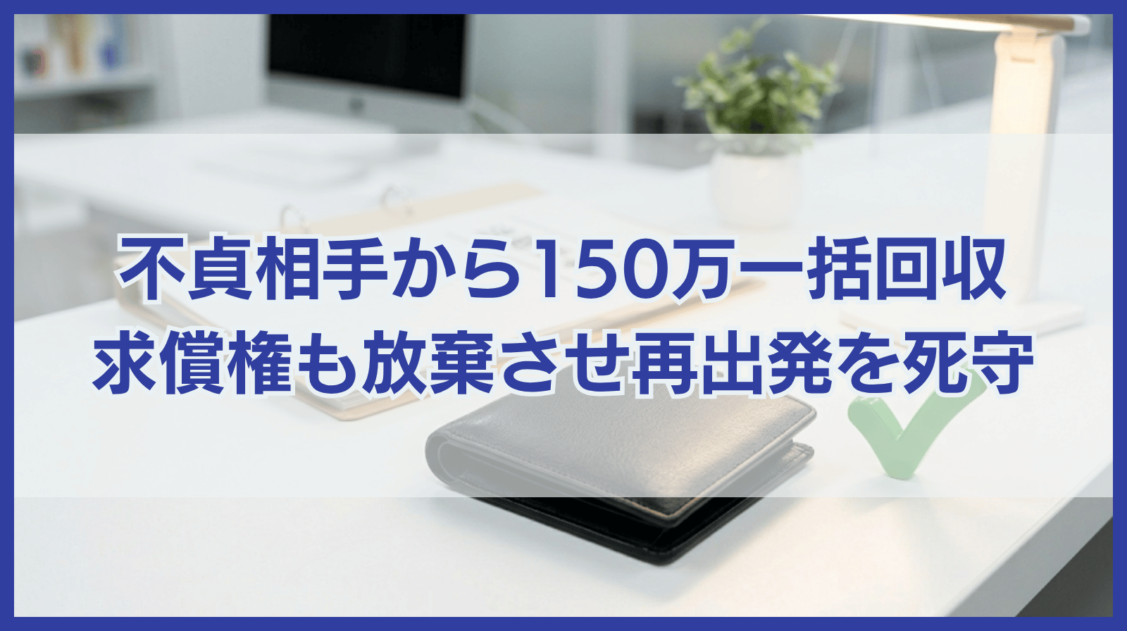 逃げ得は許さない。不貞相手から150万円を一括回収し、求償権も放棄させて家族の再出発を死守