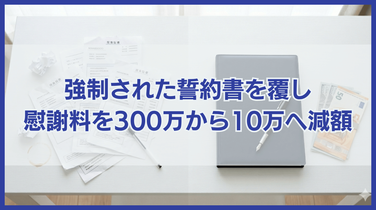 慰謝料300万→10万へ！強制された誓約書を覆し、法的根拠で「不当な請求」を退けた実例