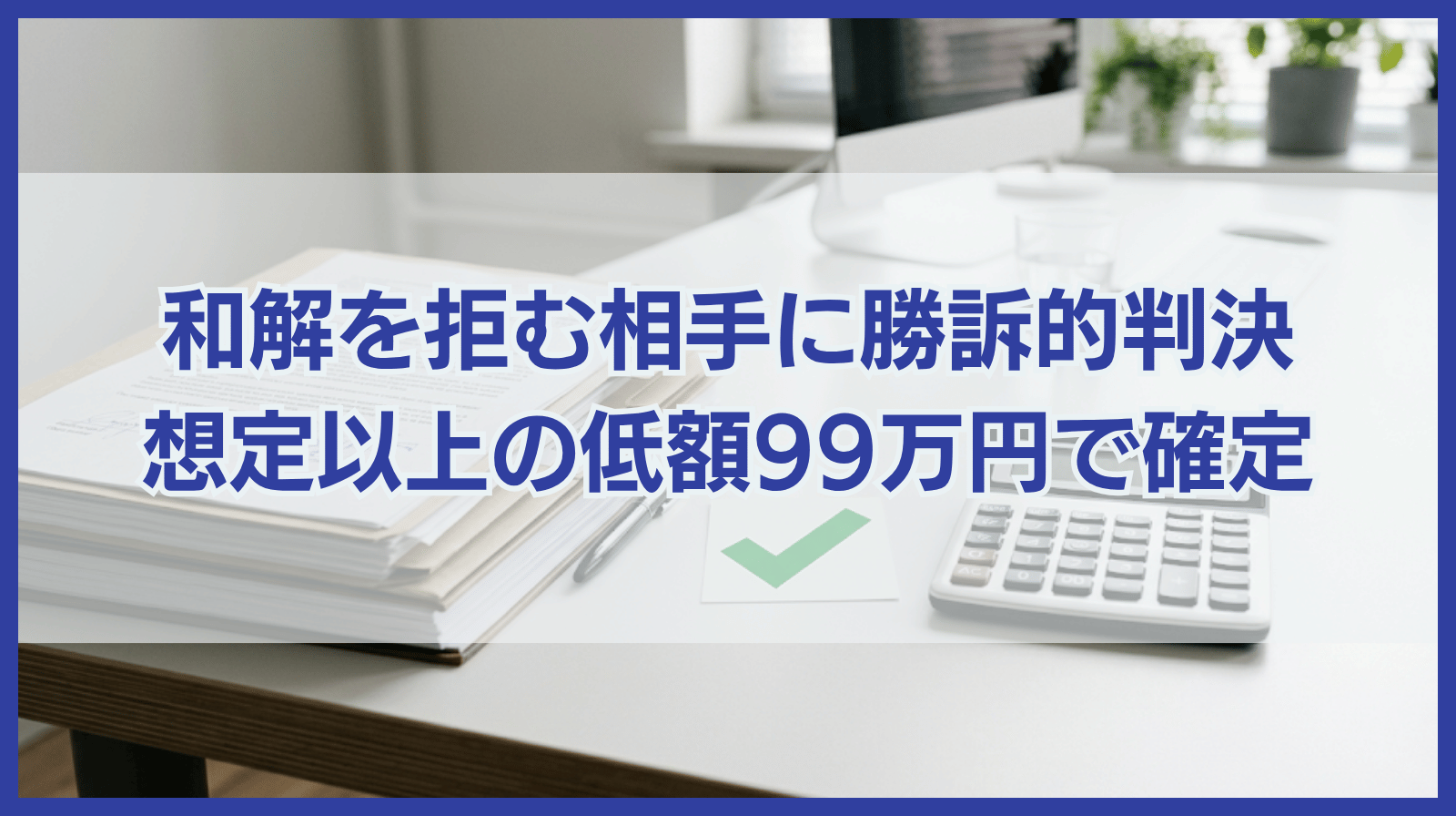和解を拒む相手方に「勝訴的判決」で対抗。想定以上の低額（99万円）で確定させた慰謝料紛争の結末