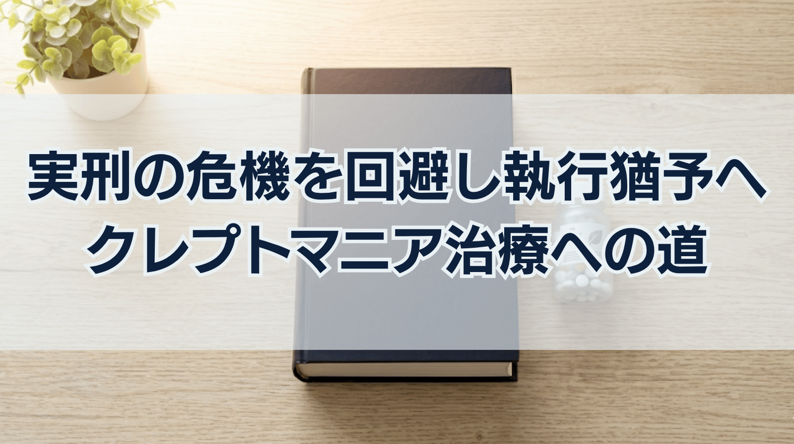 実刑の危機を回避し「執行猶予」へ。クレプトマニア専門治療への道を拓いた