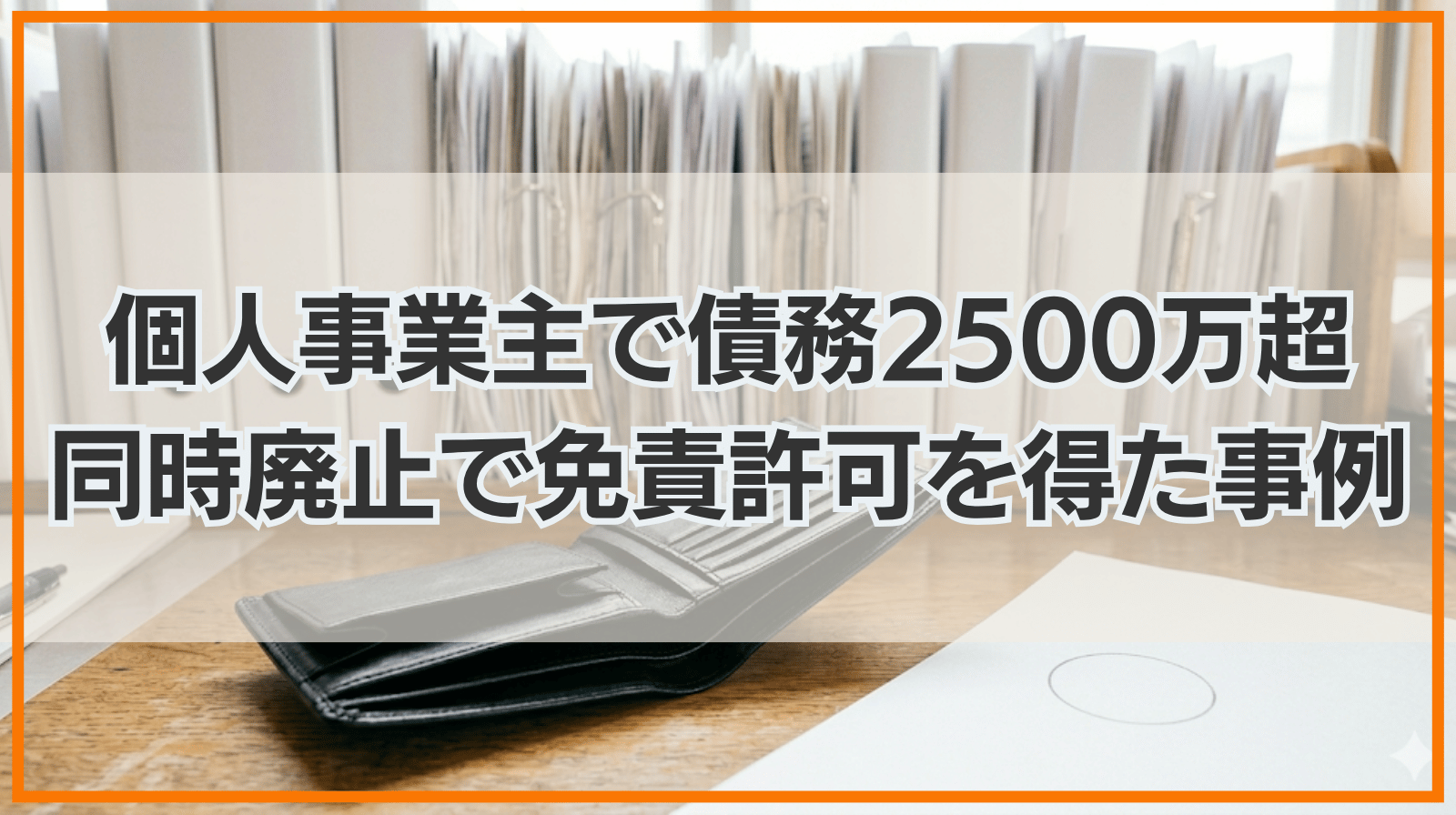 債務総額が２５００万円を超え、個人事業主であったにもかかわらず、同時廃止手続で進行され、免責許可決定が得られた事案