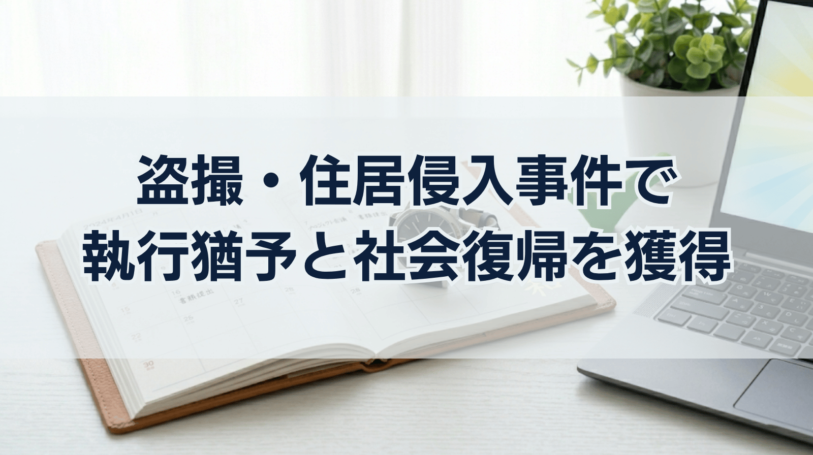 盗撮・住居侵入事件における、執行猶予判決の獲得と社会復帰への道