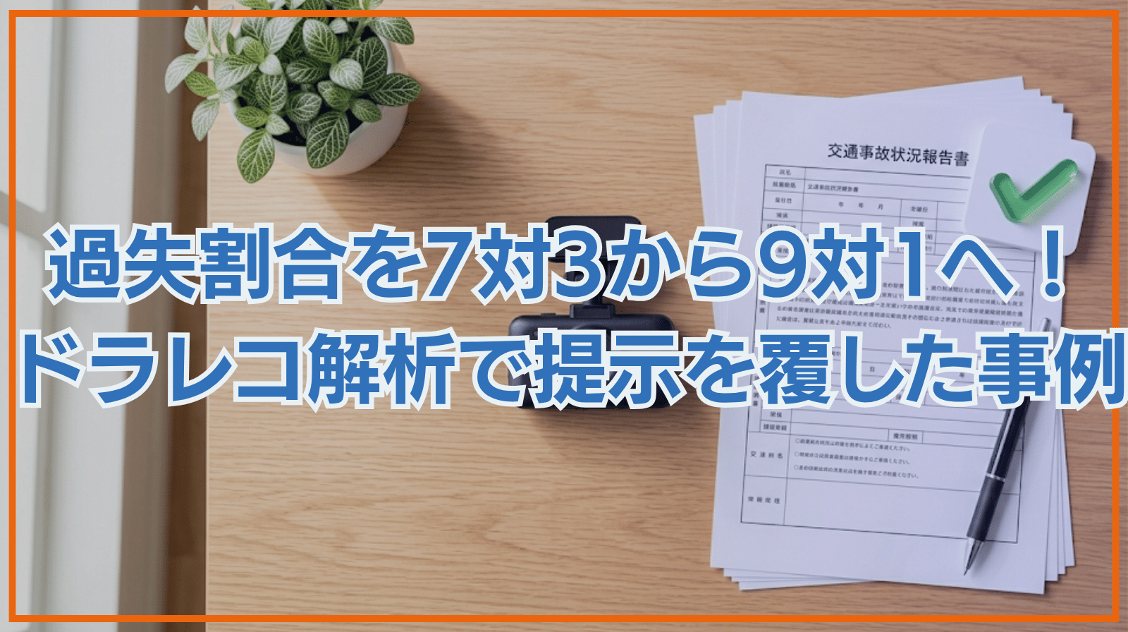 過失割合7:3から9:1へ大幅改善、ドラレコ解析で保険会社の提示を覆した事例