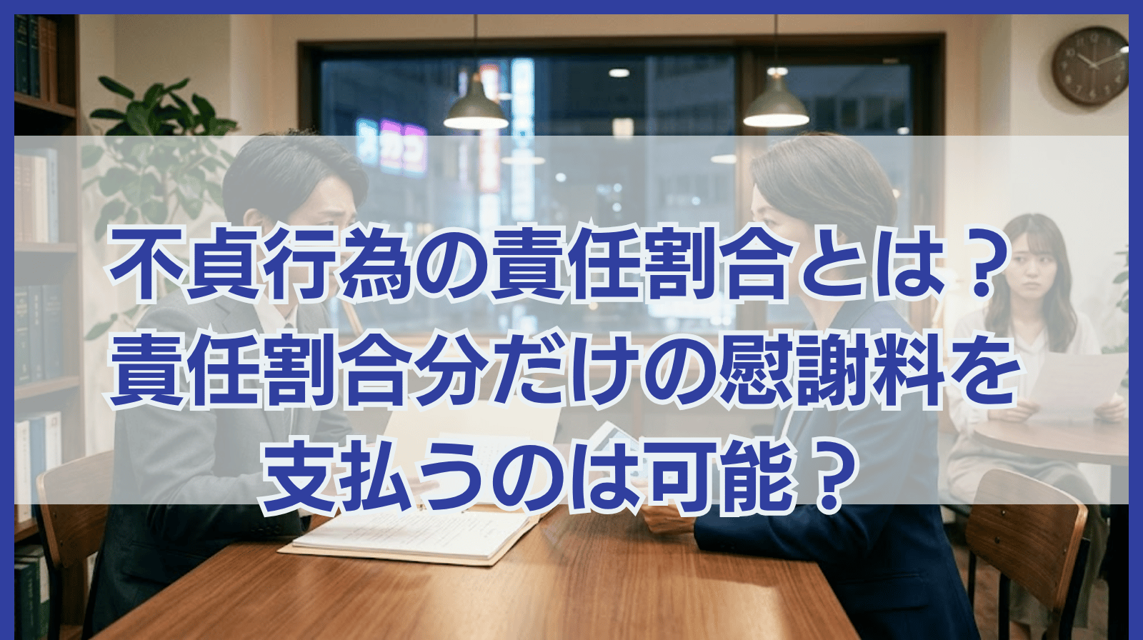 不貞行為の責任割合とは？責任割合分だけの慰謝料を支払うのは可能？