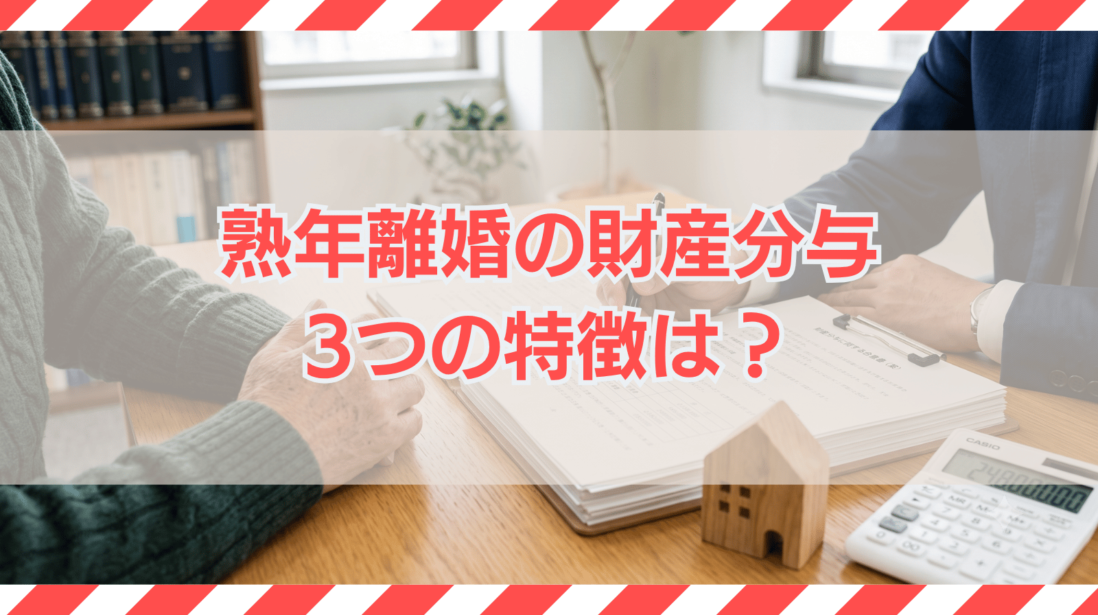 熟年離婚の財産分与3つの特徴は？弁護士に依頼すべき理由を解説