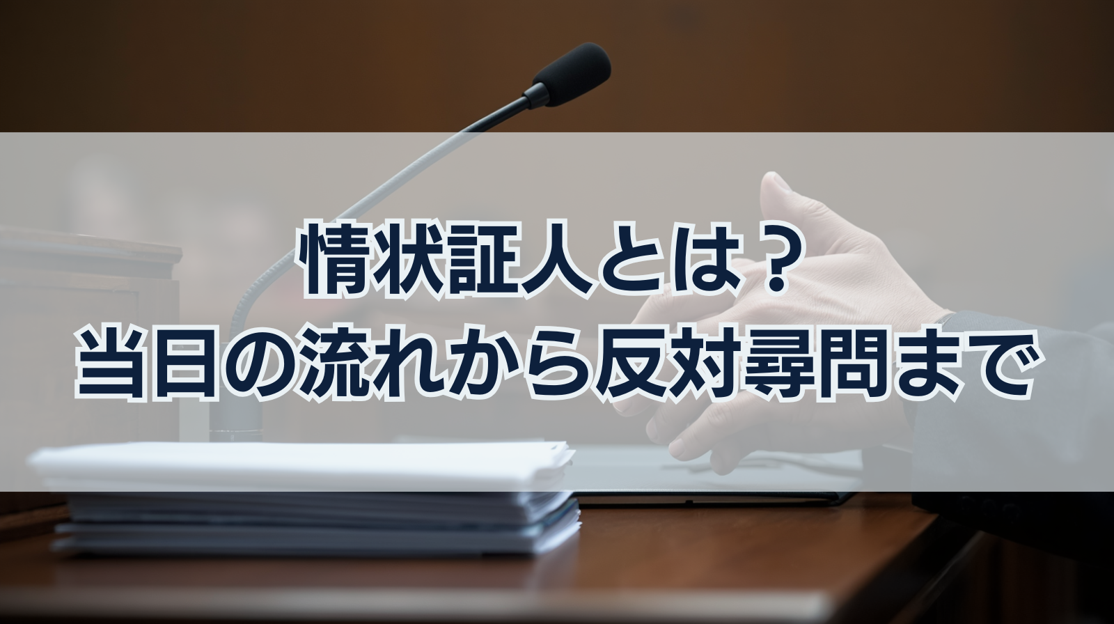 情状証人の役割とは？当日の流れから主尋問・反対尋問まで徹底解説