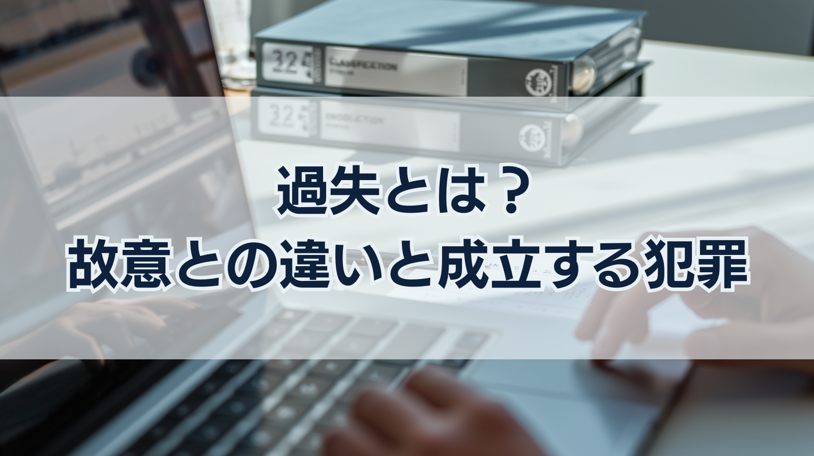 過失とは？故意との違い・成立する犯罪の種類・罰則を解説