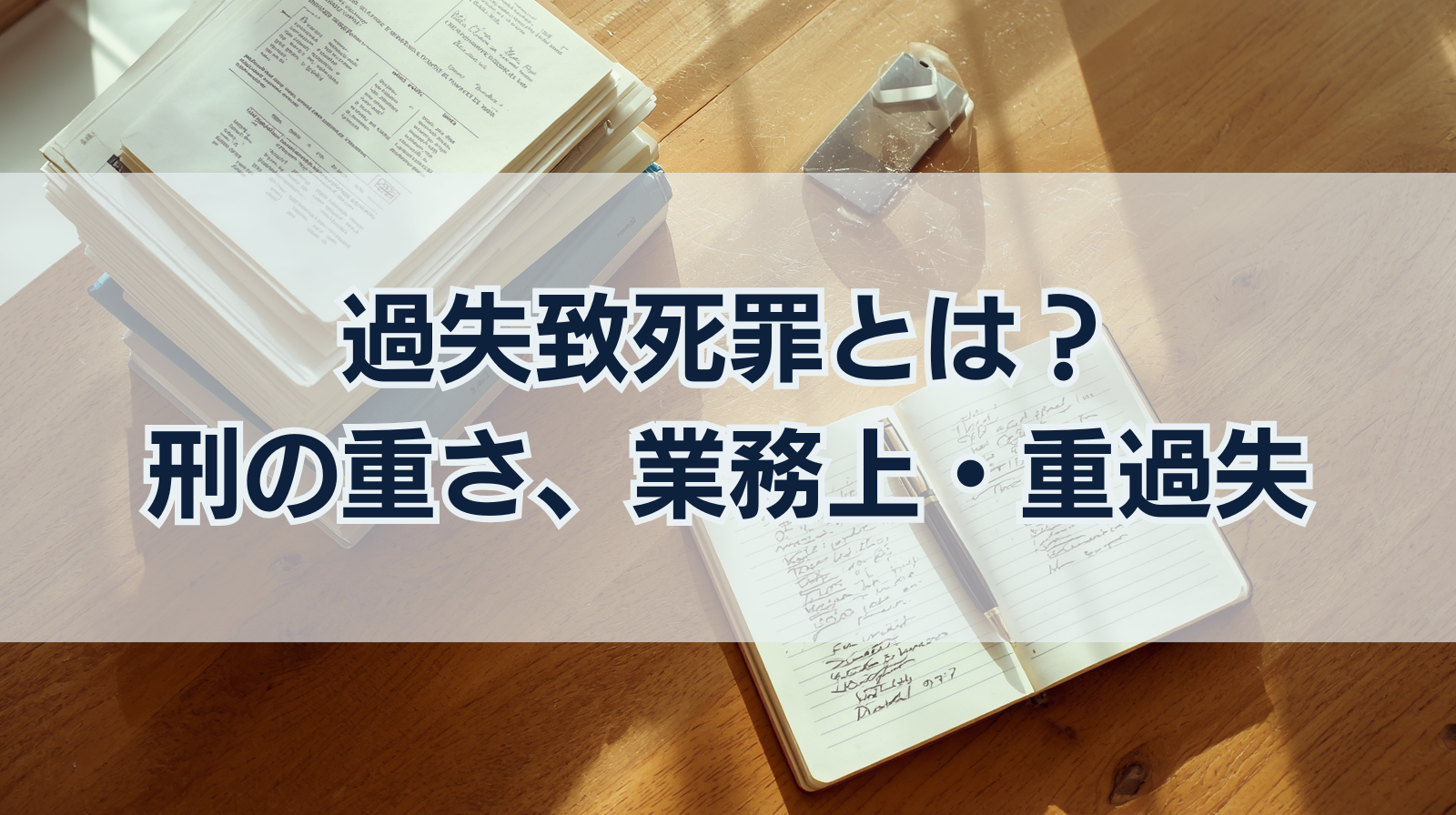 過失致死罪とは？刑の重さ、業務上・重過失との違いを徹底解説