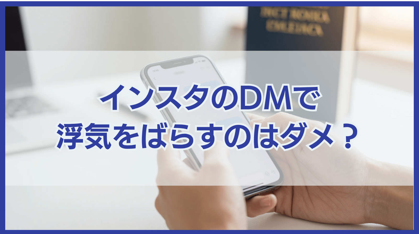 インスタのDMで浮気をばらすのはダメ？違法性や特定可能性を解説